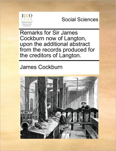 Remarks for Sir James Cockburn Now of Langton, Upon the Additional Abstract from the Records Produced for the Creditors of Langton.