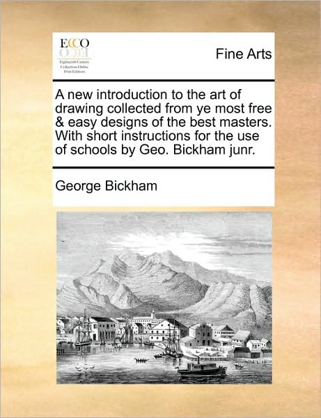 A New Introduction to the Art of Drawing Collected from Ye Most Free & Easy Designs of the Best Masters. with Short Instructions for the Use of School