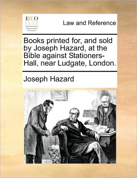 Books Printed For, and Sold by Joseph Hazard, at the Bible Against Stationers-Hall, Near Ludgate, London.