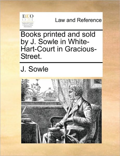 Books Printed and Sold by J. Sowle in White-Hart-Court in Gracious-Street.