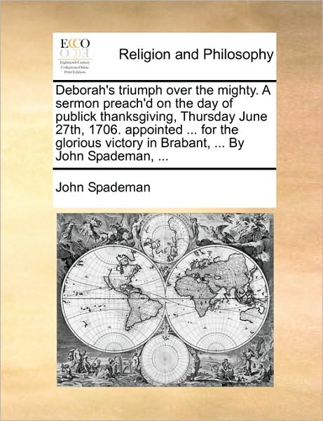 Deborah's Triumph Over the Mighty. a Sermon Preach'd on the Day of Publick Thanksgiving, Thursday June 27th, 1706. Appointed ... for the Glorious Vict