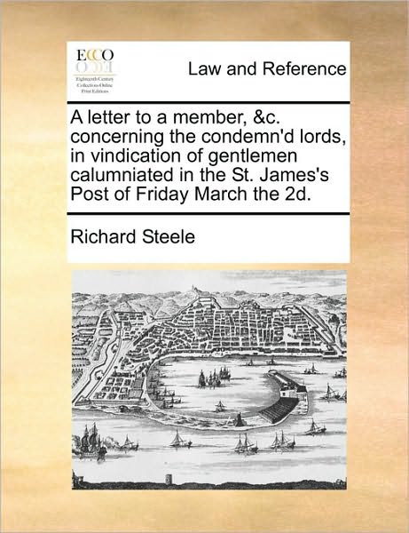 A Letter to a Member, &C. Concerning the Condemn'd Lords, in Vindication of Gentlemen Calumniated in the St. James's Post of Friday March the 2D.