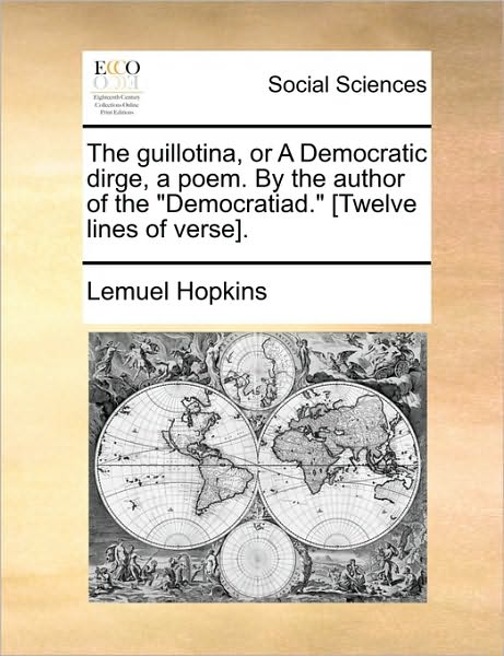 The Guillotina, or a Democratic Dirge, a Poem. by the Author of the "Democratiad." [Twelve Lines of Verse].