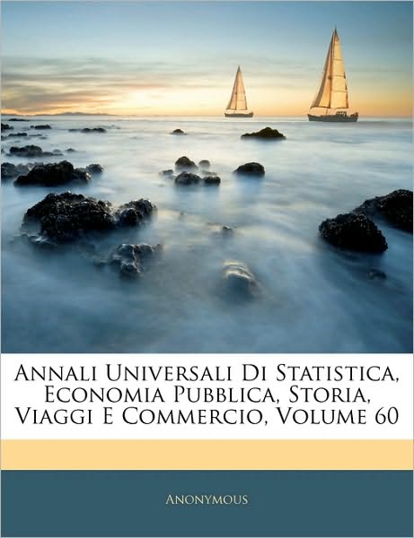 Annali Universali Di Statistica, Economia Pubblica, Storia, Viaggi E Commercio, Volume 60