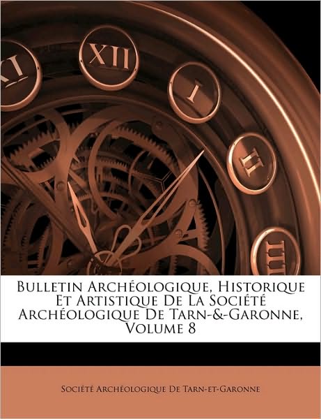 Bulletin Archéologique, Historique Et Artistique De La Société Archéologique De Tarn-&-Garonne, Volume 8