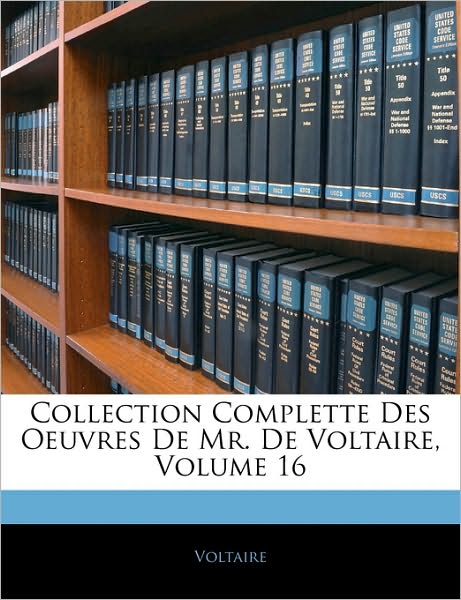 Collection Complette Des Oeuvres De Mr. De Voltaire, Volume 16