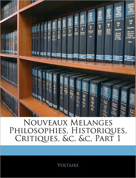 Nouveaux Melanges Philosophies, Historiques, Critiques, &amp;c. &amp;c, Part 1