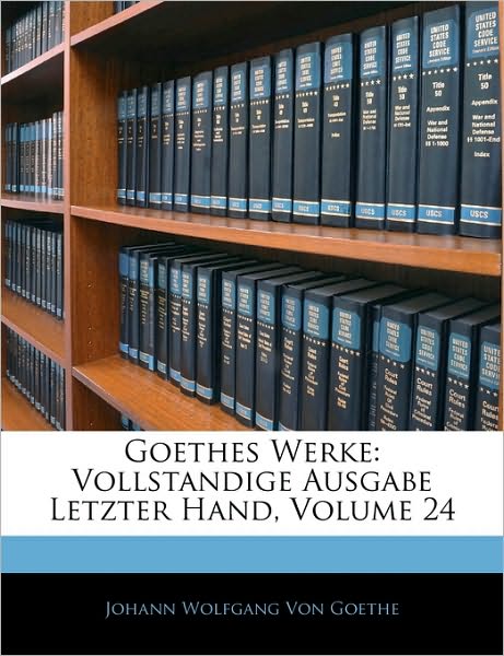 Goethes Werke: Vollstandige Ausgabe Letzter Hand, Volume 24