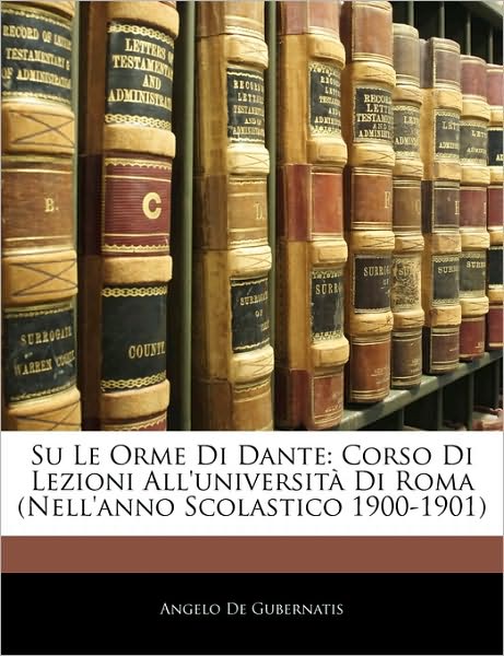 Su Le Orme Di Dante: Corso Di Lezioni All'università Di Roma (Nell'anno Scolastico 1900-1901)