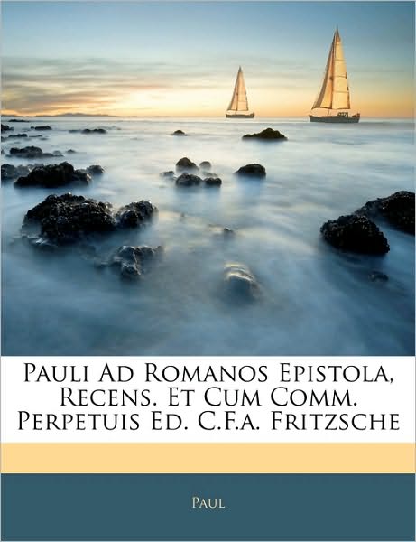 Pauli Ad Romanos Epistola, Recens. Et Cum Comm. Perpetuis Ed. C.F.a. Fritzsche