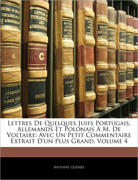 Lettres De Quelques Juifs Portugais, Allemands Et Polonais À M. De Voltaire: Avec Un Petit Commentaire Extrait D'un Plus Grand, Volume 4