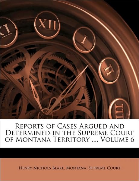 Reports of Cases Argued and Determined in the Supreme Court of Montana Territory ..., Volume 6