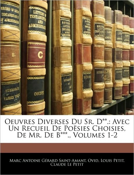 Oeuvres Diverses Du Sr. D**.: Avec Un Recueil De Poësies Choisies, De Mr. De B***., Volumes 1-2