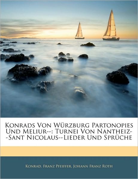 Konrads Von Würzburg Partonopies Und Meliur--: Turnei Von Nantheiz--Sant Nicolaus--Lieder Und Sprüche