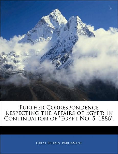 Further Correspondence Respecting the Affairs of Egypt: In Continuation of "Egypt No. 5, 1886".