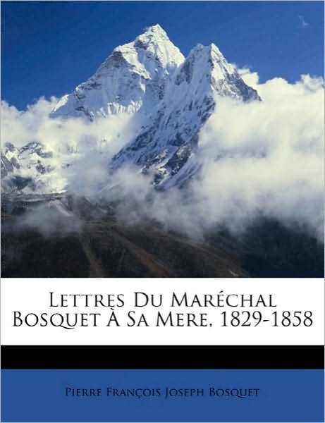 Lettres Du Maréchal Bosquet À Sa Mere, 1829-1858