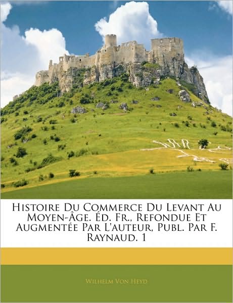 Histoire Du Commerce Du Levant Au Moyen-Âge. Éd. Fr., Refondue Et Augmentée Par L'auteur, Publ. Par F. Raynaud. 1