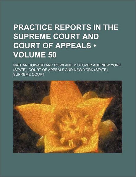 Practice Reports in the Supreme Court and Court of Appeals (Volume 50)