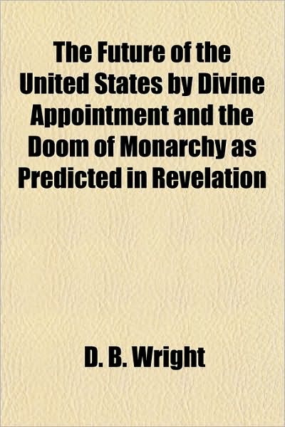 The Future of the United States by Divine Appointment and the Doom of Monarchy as Predicted in Revelation