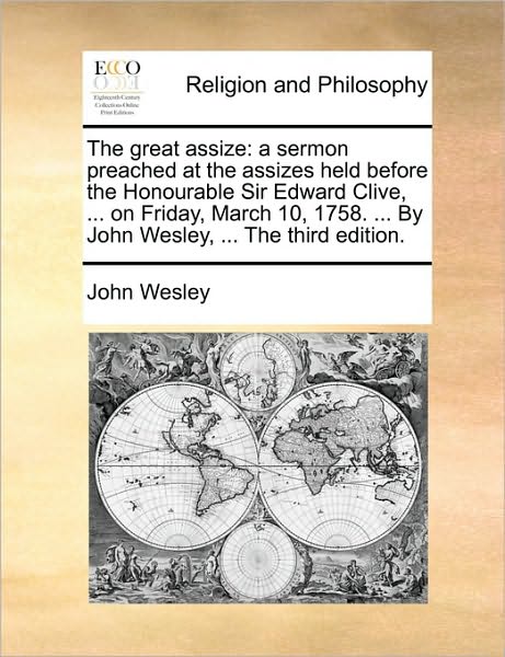 The Great Assize: A Sermon Preached at the Assizes Held Before the Honourable Sir Edward Clive, ... on Friday, March 10, 1758. ... by Jo