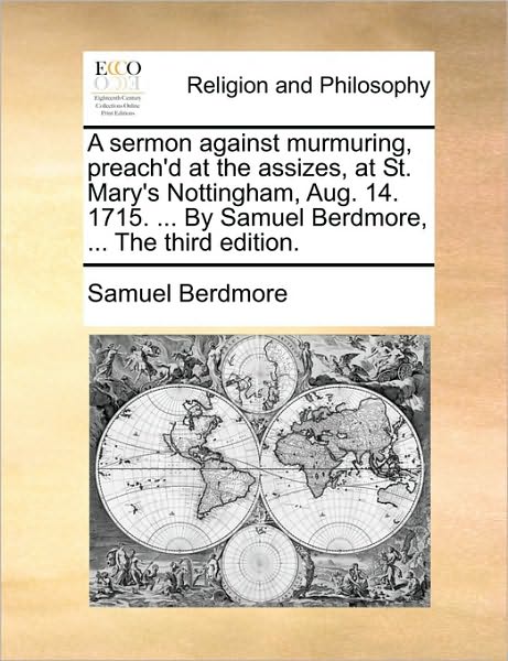 A Sermon Against Murmuring, Preach'd at the Assizes, at St. Mary's Nottingham, Aug. 14. 1715. ... by Samuel Berdmore, ... the Third Edition.