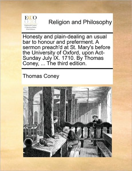 Honesty and Plain-Dealing an Usual Bar to Honour and Preferment. a Sermon Preach'd at St. Mary's Before the University of Oxford, Upon ACT-Sunday July
