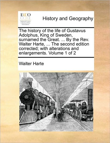 The History of the Life of Gustavus Adolphus, King of Sweden, Surnamed the Great. ... by the REV. Walter Harte, ... the Second Edition Corrected; With