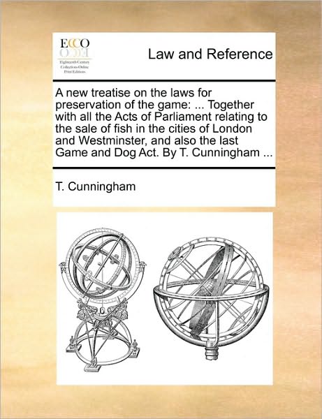 A New Treatise on the Laws for Preservation of the Game: Together with All the Acts of Parliament Relating to the Sale of Fish in the Cities of London