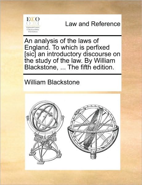An Analysis of the Laws of England. to Which Is Perfixed [Sic] an Introductory Discourse on the Study of the Law. by William Blackstone, ... the Fifth