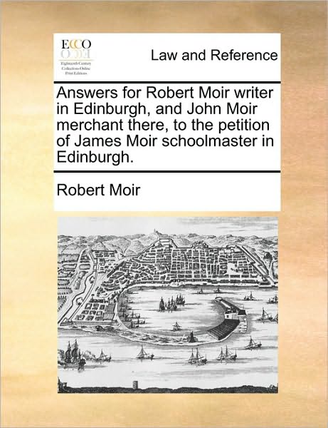 Answers for Robert Moir Writer in Edinburgh, and John Moir Merchant There, to the Petition of James Moir Schoolmaster in Edinburgh.