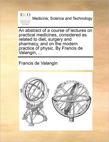 An Abstract of a Course of Lectures on Practical Medicines, Considered as Related to Diet, Surgery and Pharmacy, and on the Modern Practice of Physic.