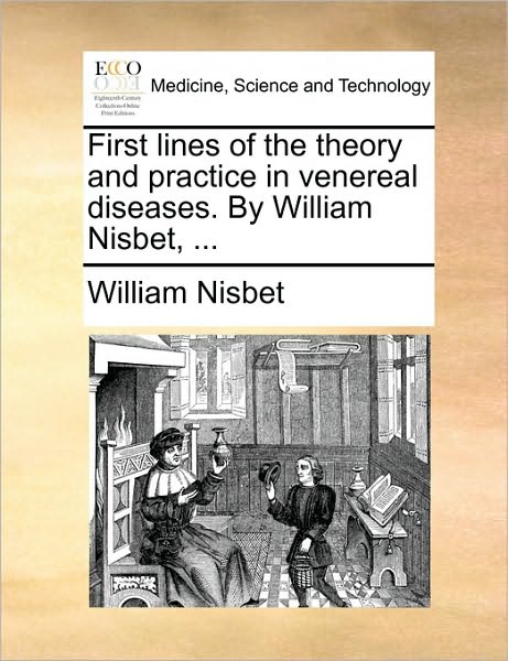 First Lines of the Theory and Practice in Venereal Diseases. by William Nisbet, ...