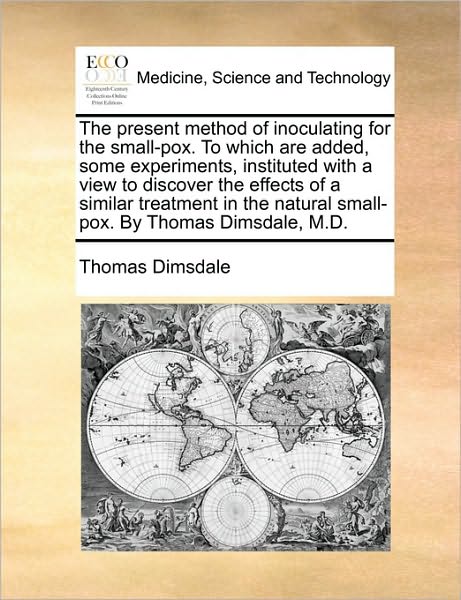 The Present Method of Inoculating for the Small-Pox. to Which Are Added, Some Experiments, Instituted with a View to Discover the Effects of a Similar