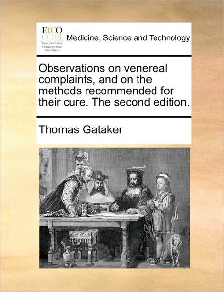 Observations on Venereal Complaints, and on the Methods Recommended for Their Cure. the Second Edition.