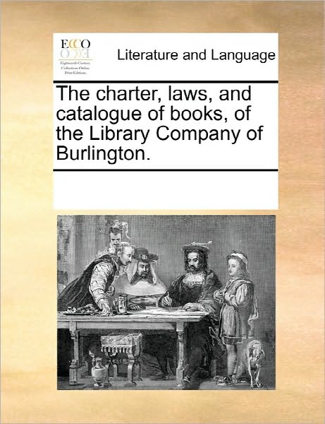 The Charter, Laws, And Catalogue Of Books, Of The Library Company Of Burlington.