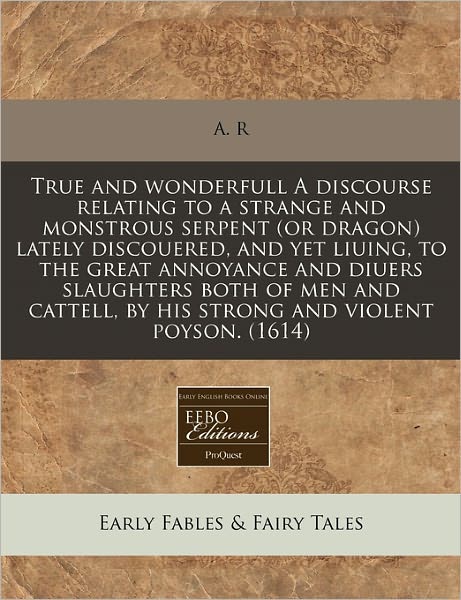 True and Wonderfull a Discourse Relating to a Strange and Monstrous Serpent (or Dragon) Lately Discouered, and Yet Liuing, to the Great Annoyance and
