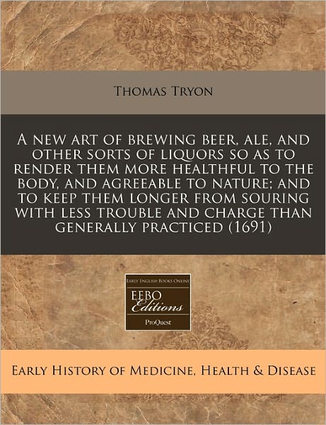 A New Art of Brewing Beer, Ale, and Other Sorts of Liquors So as to Render Them More Healthful to the Body, and Agreeable to Nature; And to Keep Them