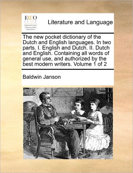 The New Pocket Dictionary Of The Dutch And English Languages. In Two Parts. I. English And Dutch. Ii. Dutch And English. Containing All Words Of General Use, And Authorized By The Best Modern Writers. Volume 1 Of 2