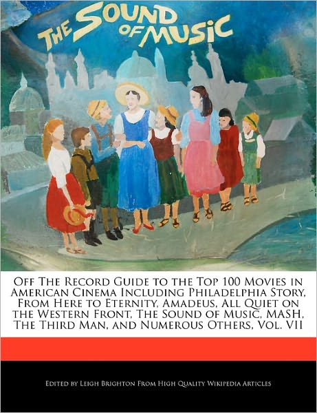 Off The Record Guide To The Top 100 Movies In American Cinema Including Philadelphia Story, From Here To Eternity, Amadeus, All Quiet On The Western Front, The Sound Of Music, Mash, The Third Man, And Numerous Others, Vol. Vii