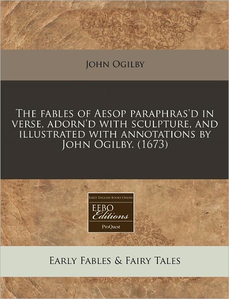The Fables of Aesop Paraphras'd in Verse, Adorn'd with Sculpture, and Illustrated with Annotations by John Ogilby. (1673)