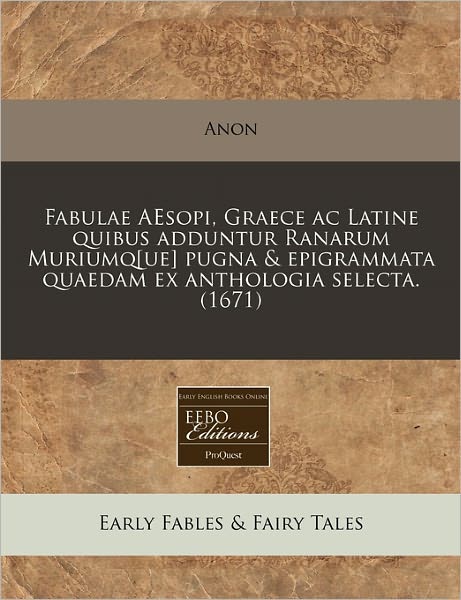 Fabulae Aesopi, Graece AC Latine Quibus Adduntur Ranarum Muriumq[ue] Pugna & Epigrammata Quaedam Ex Anthologia Selecta. (1671)