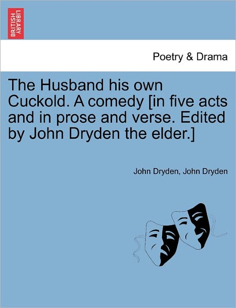 The Husband His Own Cuckold. A Comedy [In Five Acts And In Prose And Verse. Edited By John Dryden The Elder.]