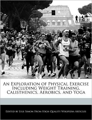 An Exploration Of Physical Exercise Including Weight Training, Calisthenics, Aerobics, And Yoga