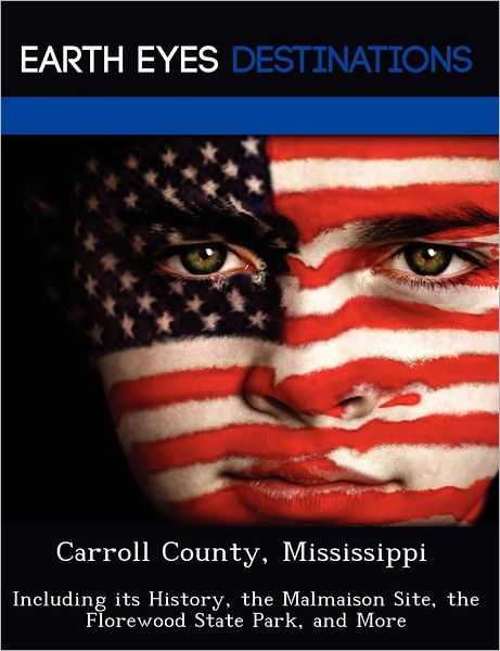 Carroll County, Mississippi: Including its History, the Malmaison Site, the Florewood State Park, and More