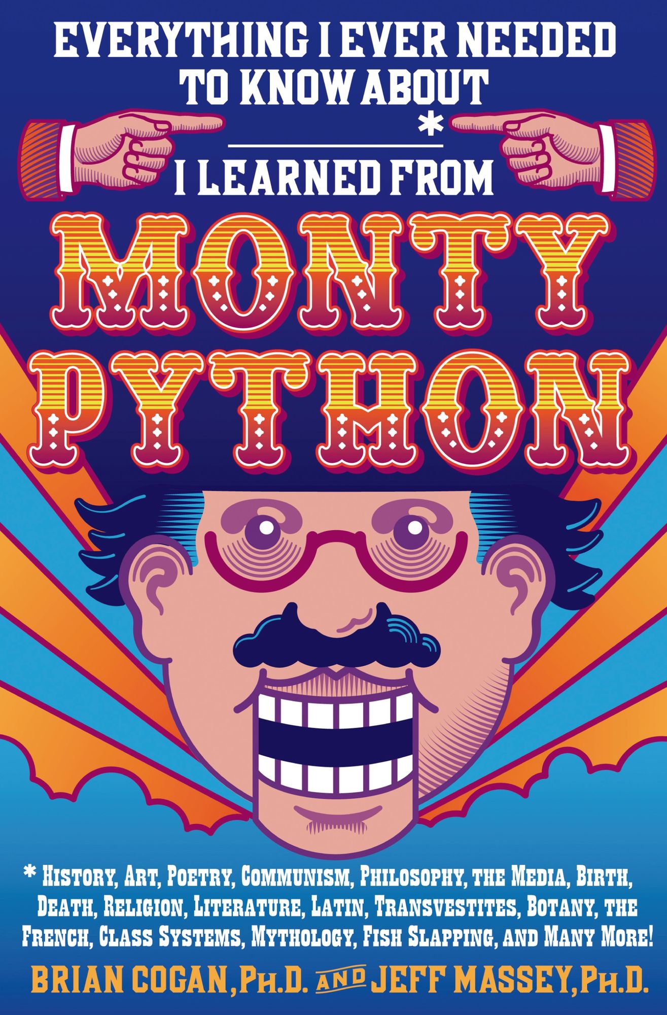 Everything I Ever Needed to Know About _____* I Learned from Monty Python: *History, Art, Poetry, Communism, Philosophy, the Media, Birth, Death, Religion, Literature, Latin, Transvestites, Botany, the French, Class Systems, Mythology, Fish Slapping, and