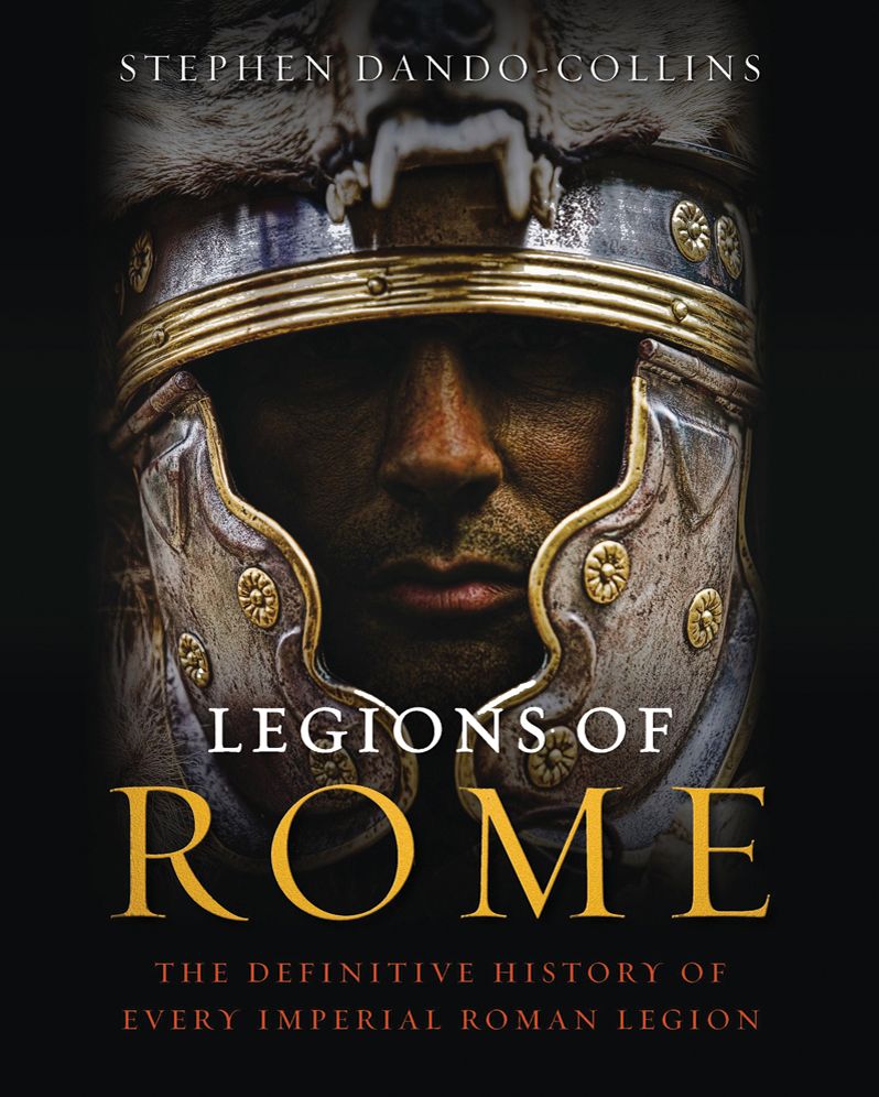 Legions of Rome: The Definitive History of Every Imperial Roman Legion