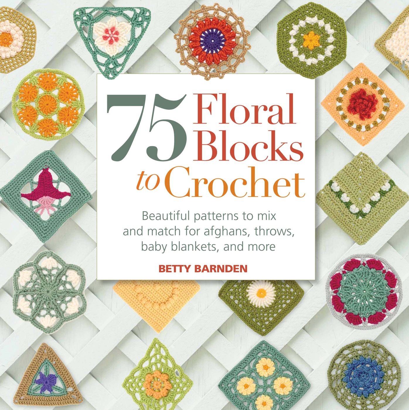75 Floral Blocks to Crochet: Beautiful Patterns to Mix and Match for Afghans, Throws, Baby Blankets, and More