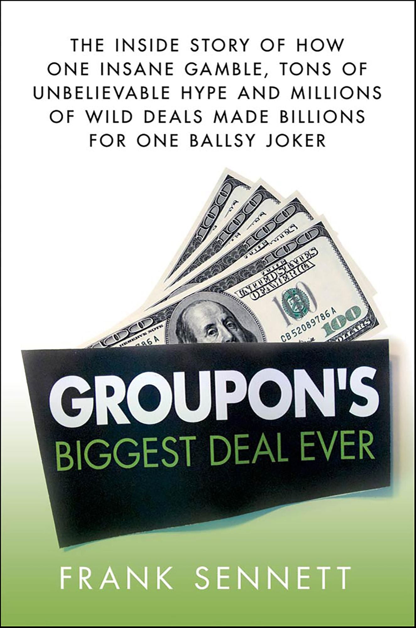 Groupon's Biggest Deal Ever: The Inside Story of How One Insane Gamble, Tons of Unbelievable Hype, and Millions of Wild Deals Made Billions for One Ballsy Joker