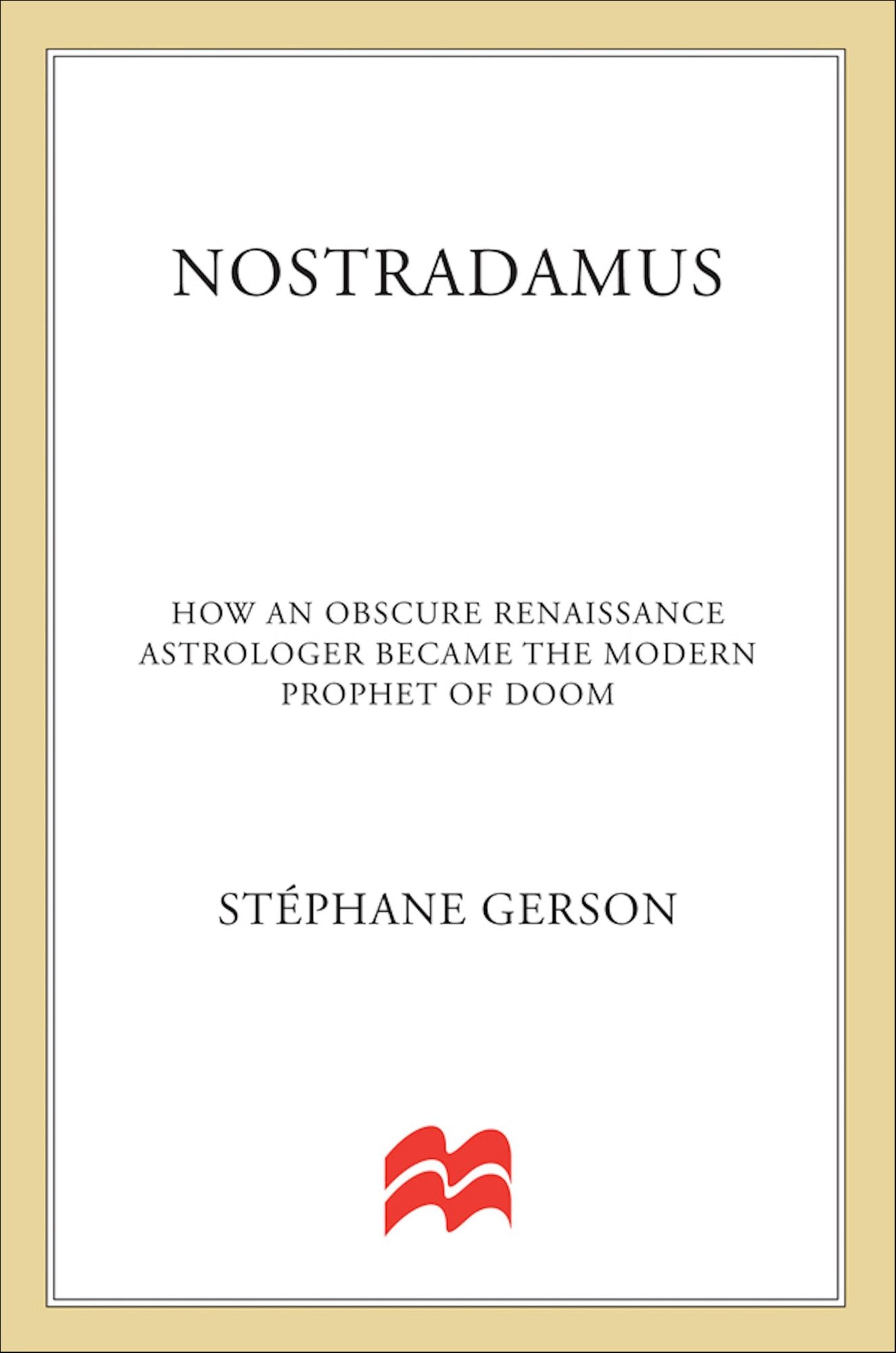 Nostradamus: How an Obscure Renaissance Astrologer Became the Modern Prophet of Doom