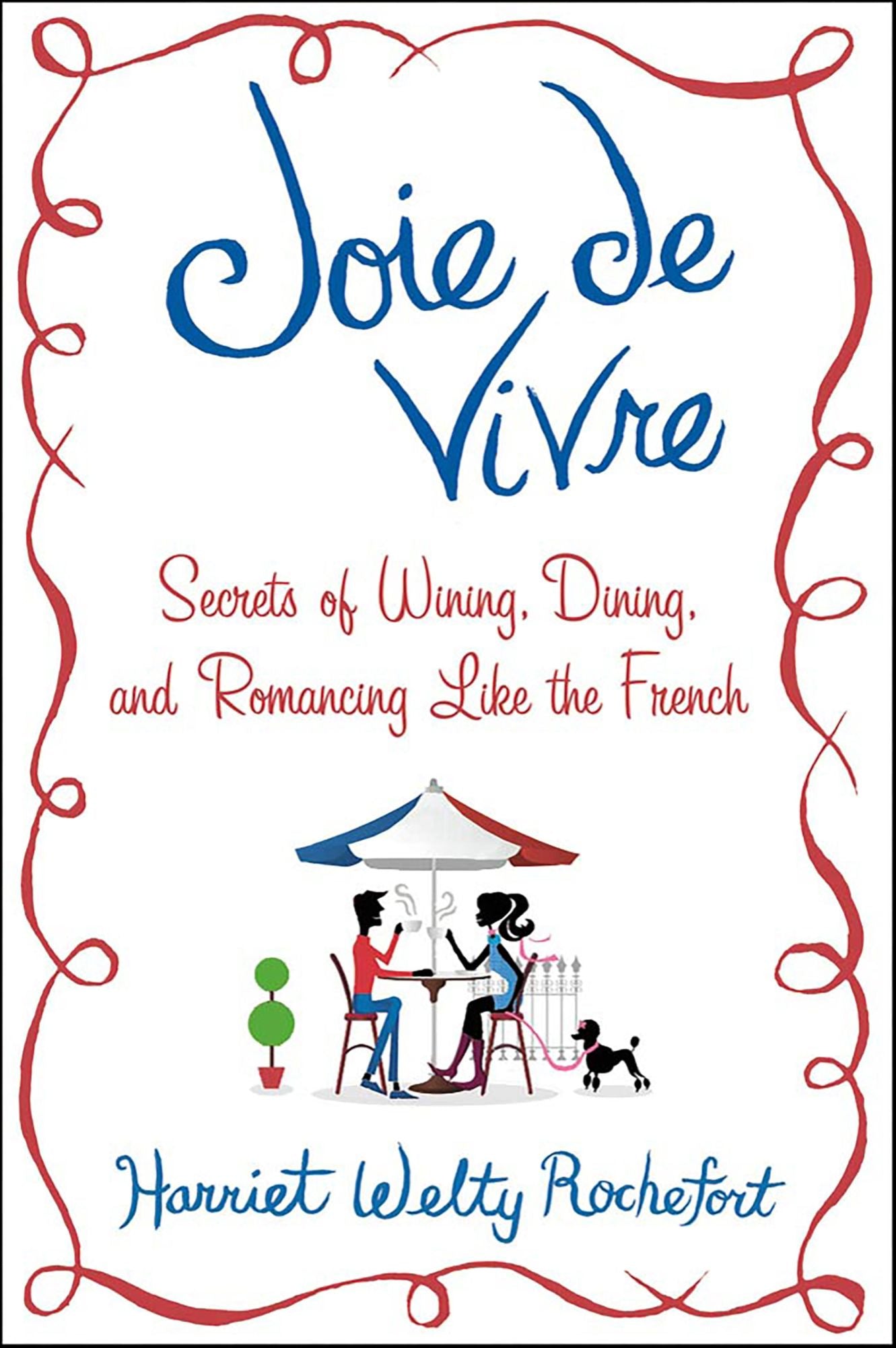 Joie de Vivre: Secrets of Wining, Dining, and Romancing Like the French